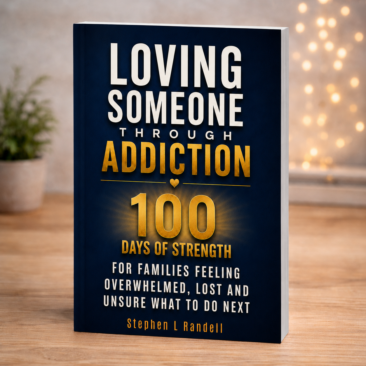 Loving Someone Through Addiction—100 Days of Strength for Families Feeling Overwhelmed, Lost, and Unsure What to Do Next