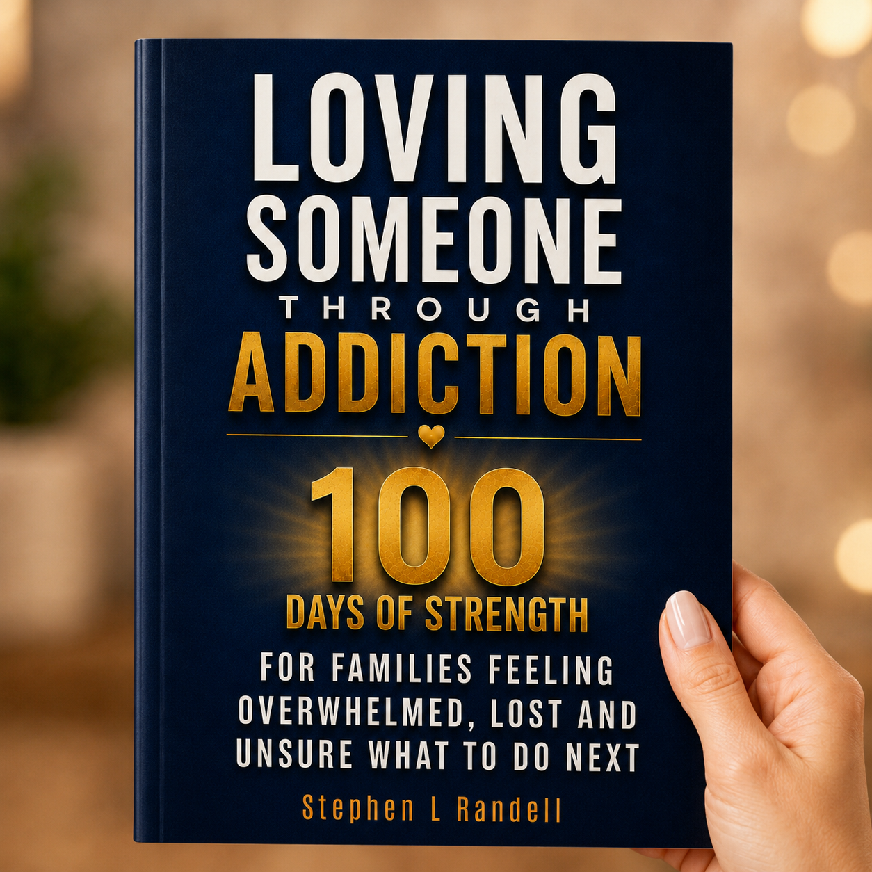 Loving Someone Through Addiction—100 Days of Strength for Families Feeling Overwhelmed, Lost, and Unsure What to Do Next